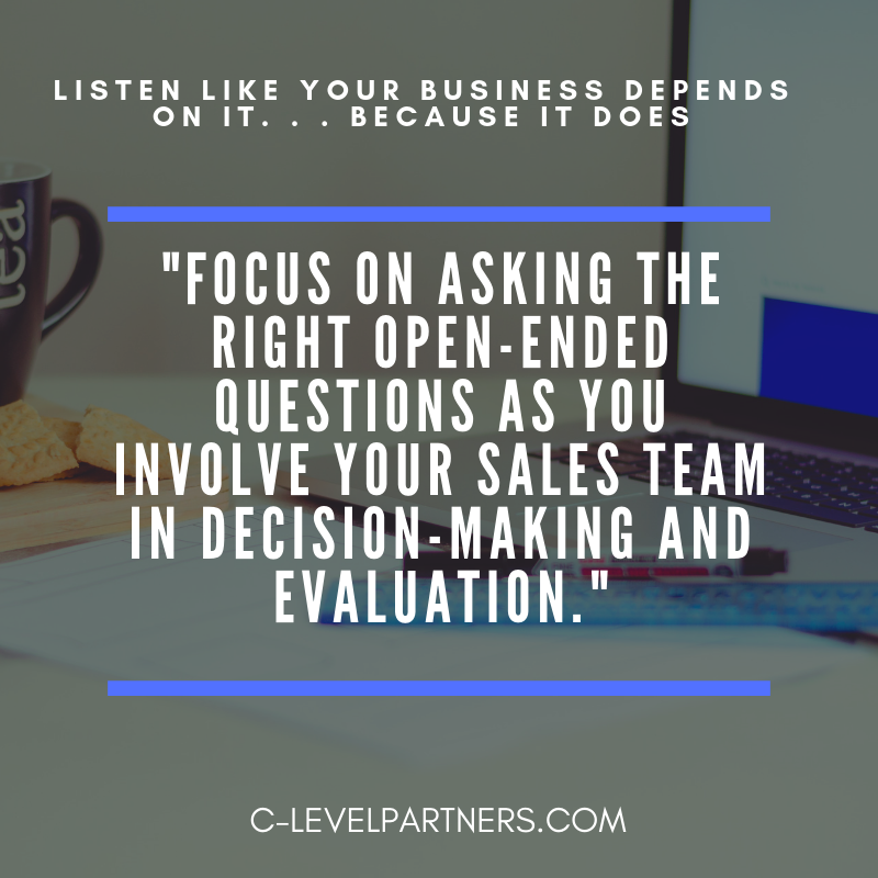 C-Level Partners suggests focusing on asking the right open-ended questions as you involve your sales team in decision-making and evaluation.